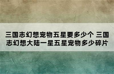 三国志幻想宠物五星要多少个 三国志幻想大陆一星五星宠物多少碎片